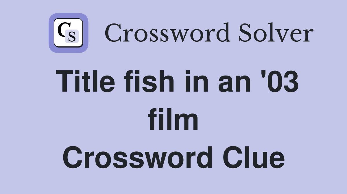 Title fish in an '03 film Crossword Clue Answers Crossword Solver